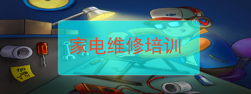 家电维修培训机构 家电维修培训机构