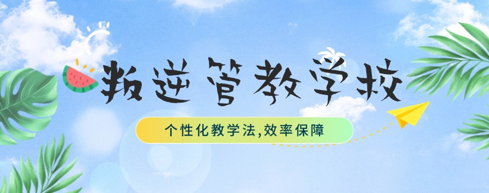 公布十大全封闭式叛逆青少年管教学校排名汇总 公布十大全封闭式叛逆青少年管教学校排名汇总