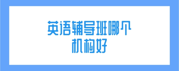 英语辅导机构推荐 英语辅导机构推荐