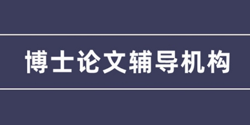 毕业季博士论文辅导机构，博士论文辅导机构，论文辅导机构
