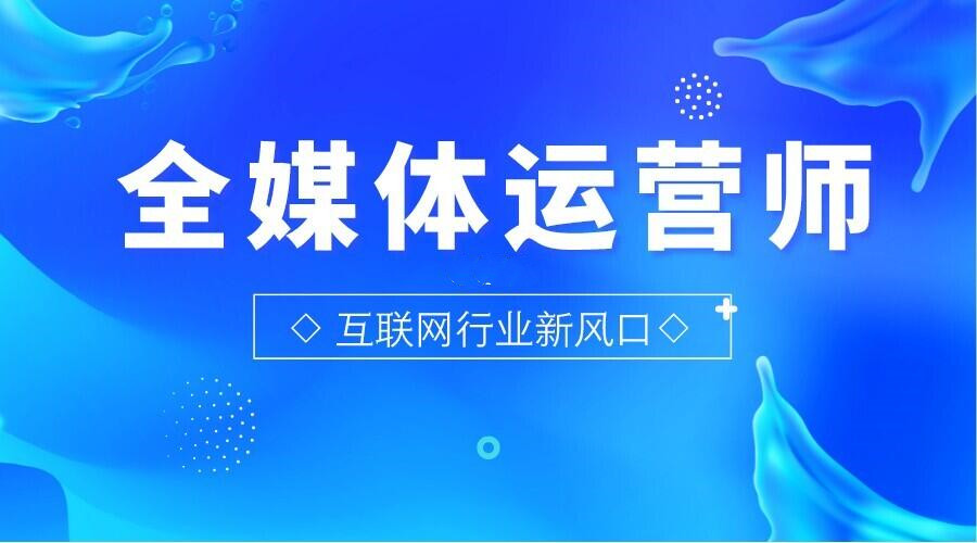 详解2025全新十大全媒体运营师培训机构排名汇总一览