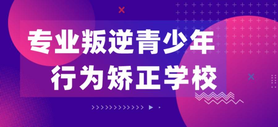 叛逆青少年改造学校推荐