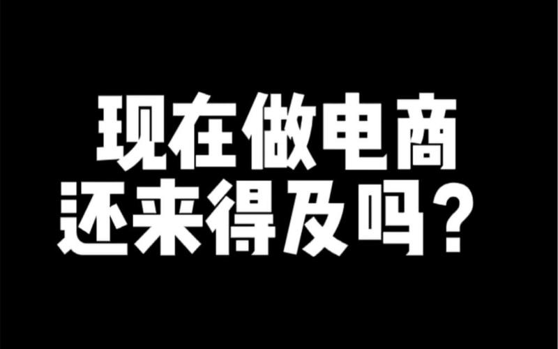 新手现在入行电商 还来得及吗
