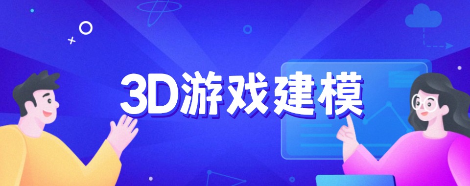 比较好的3D游戏建模培训机构十大排名 比较好的3D游戏建模培训机构十大排名