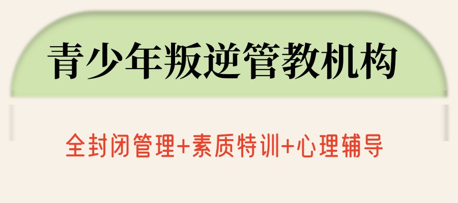 叛逆期矫正学校 叛逆期矫正学校