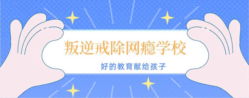 江西南昌戒网瘾叛逆学校 江西南昌戒网瘾叛逆学校
