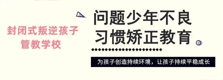叛逆孩子不良行为矫正学校 叛逆孩子不良行为矫正学校