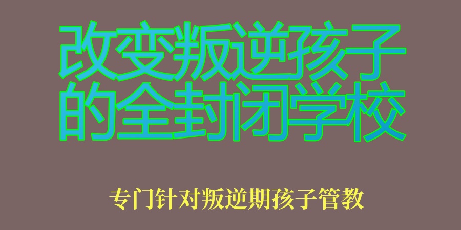 改变叛逆孩子的全封闭学校 改变叛逆孩子的全封闭学校