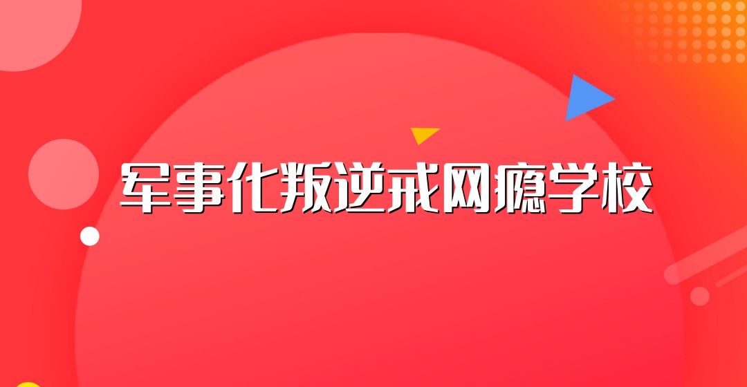 叛逆厌学网瘾行为矫正军事化学校