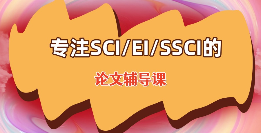 论文辅导课专注SCI/EI/SSCI的有哪些机构好-十大top榜一览