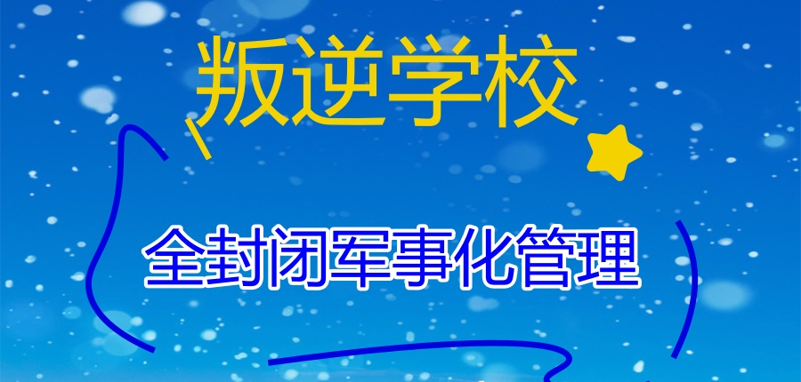 全封闭军事化管理叛逆学校 全封闭军事化管理叛逆学校