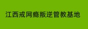 江西戒网瘾叛逆管教基地