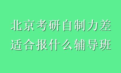 北京考研自制力差适合报什么辅导班？这3类机构拯救你的拖延症！