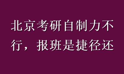 北京考研自制力不行，报班是捷径还是智商税？