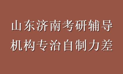 山东济南考研辅导机构专治自制力差：封闭式督学课程助你高效上岸