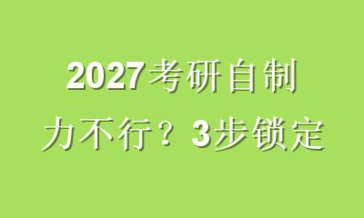 2027考研自制力不行？3步锁定靠谱辅导机构，拒绝无效努力