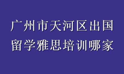 广州市天河区出国留学雅思培训哪家好？2026年避坑指南与机构评测