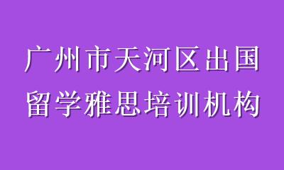 广州市天河区出国留学雅思培训机构推荐：2025年最新优选指南
