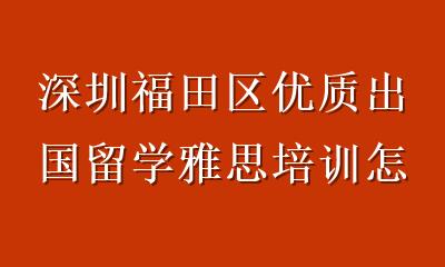 深圳福田区优质出国留学雅思培训怎么选？这份避坑指南请收好