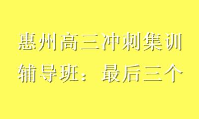惠州高三冲刺集训辅导班：最后三个月如何高效逆袭高考？