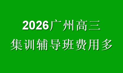 2026广州高三集训辅导班费用多少？揭秘价格差异与高性价比选择