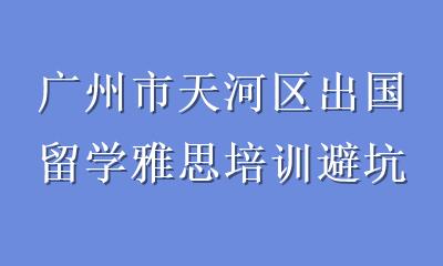 广州市天河区出国留学雅思培训避坑指南：选对机构，少走弯路