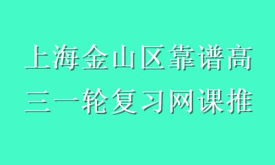 上海金山区靠谱高三一轮复习网课推荐：足不出户冲刺高考学习